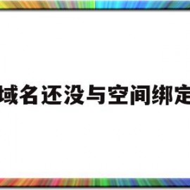 域名还没与空间绑定(域名还没与空间绑定会怎么样)