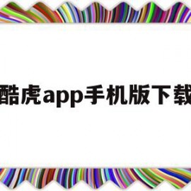 酷虎app手机版下载(酷虎app手机版下载安装)