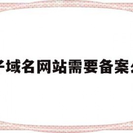 子域名网站需要备案么(子域名怎么申请https证书)