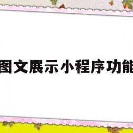 图文展示小程序功能(图文展示小程序功能有哪些)