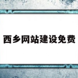 西乡网站建设免费(西乡门户网站政务服务)