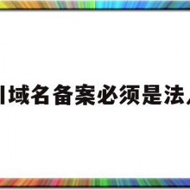 四川域名备案必须是法人吗的简单介绍