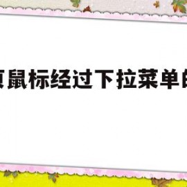 网页鼠标经过下拉菜单的代码(网页鼠标经过下拉菜单的代码怎么改)