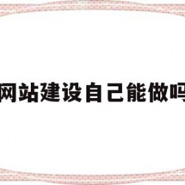 网站建设自己能做吗(网站建设自己能做吗安全吗)