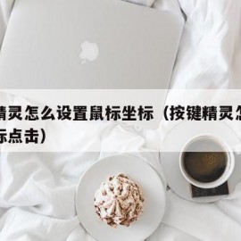 按键精灵怎么设置鼠标坐标（按键精灵怎么设置鼠标点击）