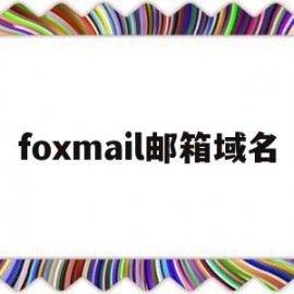 foxmail邮箱域名(foxmail邮箱域名怎么设置)