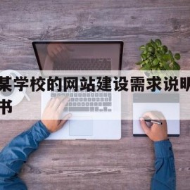 某学校的网站建设需求说明书(学校网站建设的意义和目的)