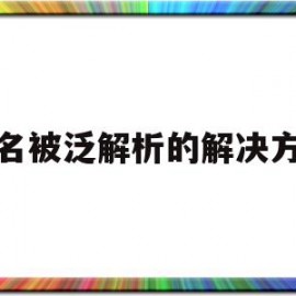 域名被泛解析的解决方法(域名泛解析自动生成二级域名)