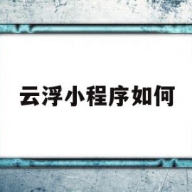 云浮小程序如何(云浮微信小程序开发)