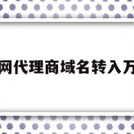 万网代理商域名转入万网(万网域名转让)