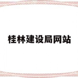 桂林建设局网站(桂林建设局网站首页)