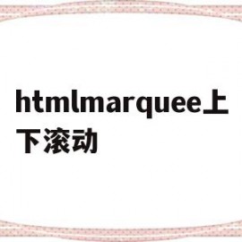 htmlmarquee上下滚动(html上下滑动)