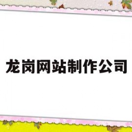 龙岗网站制作公司(龙岗网站制作公司招聘)