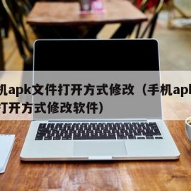 手机apk文件打开方式修改（手机apk文件打开方式修改软件）