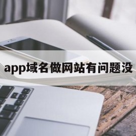 app域名做网站有问题没(app 域名)