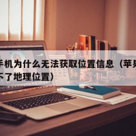 苹果手机为什么无法获取位置信息（苹果手机获取不了地理位置）