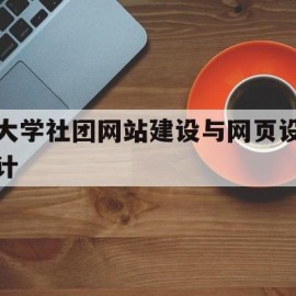 大学社团网站建设与网页设计(大学社团网站建设与网页设计的关系)