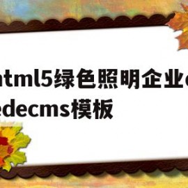 html5绿色照明企业dedecms模板的简单介绍