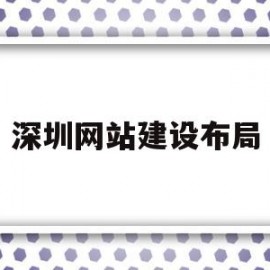 深圳网站建设布局(深圳网站建设简介)