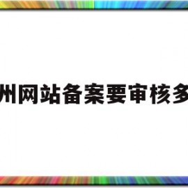 广州网站备案要审核多久(广州网站备案要审核多久通过)