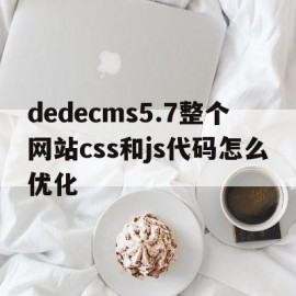 dedecms5.7整个网站css和js代码怎么优化的简单介绍