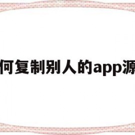 如何复制别人的app源码(如何复制别人的app源码链接)