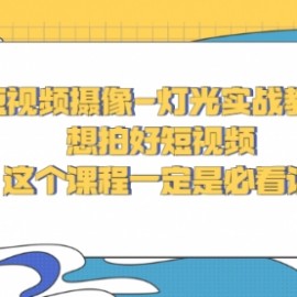 短视频摄像-灯光实战教学，想拍好短视频，这个课程一定是必看课