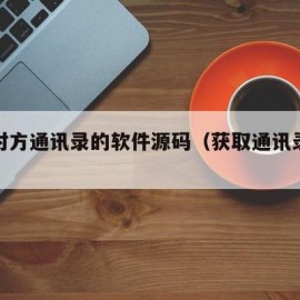 获取对方通讯录的软件源码（获取通讯录信息）