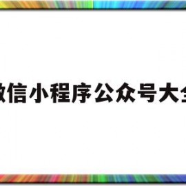 微信小程序公众号大全(微信小程序公众号网站搭建app开发软件定制)