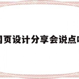 网页设计分享会说点啥(网页设计分享会说点啥内容)