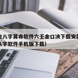 南方批八字算命软件六壬金口决下载安装（南方批八字软件手机版下载）