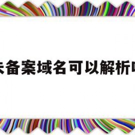 未备案域名可以解析吗(未备案域名解析到国内服务器)