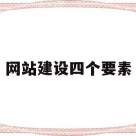 网站建设四个要素(网站建设的几大原则)