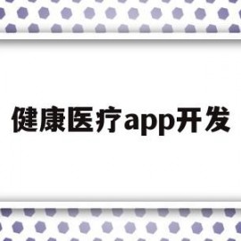 健康医疗app开发(医疗健康app市场应用现状分析)