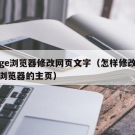 edge浏览器修改网页文字（怎样修改edge浏览器的主页）