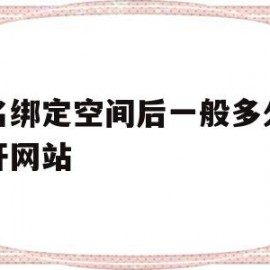 域名绑定空间后一般多久能打开网站(域名绑定空间后一般多久能打开网站呢)