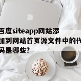 百度siteapp网站添加到网站首页源文件中的代码是哪些?的简单介绍