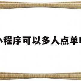 小程序可以多人点单吗(微信小程序可以让多个商家入驻吗)