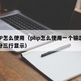 PHP怎么使用（php怎么使用一个输出语句分三行显示）