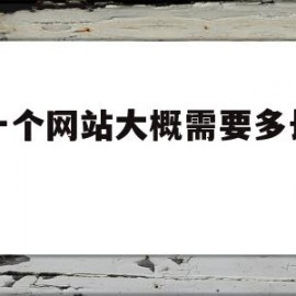 建一个网站大概需要多长时间(建一个网站大概需要多长时间完成)