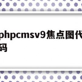 包含phpcmsv9焦点图代码的词条