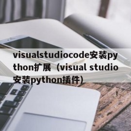 visualstudiocode安装python扩展（visual studio安装python插件）