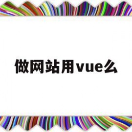 做网站用vue么(vue做门户网站用什么ui)