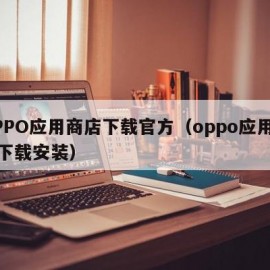 OPPO应用商店下载官方（oppo应用商店下载安装）