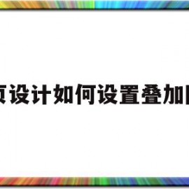 网页设计如何设置叠加图片(网页制作怎么在图片上叠加图片)