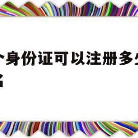 一个身份证可以注册多少个域名(一个身份证可以注册多少个域名账号)