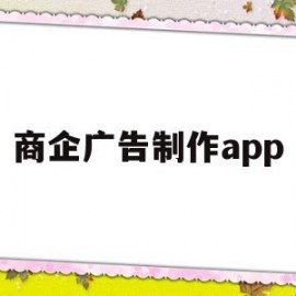 商企广告制作app(商业广告制作用什么软件)