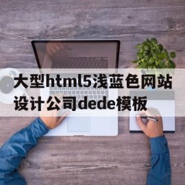 大型html5浅蓝色网站设计公司dede模板(网页设计蓝色背景)