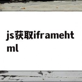 js获取iframehtml(js获取iframe中页面路径)