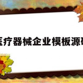 医疗器械企业模板源码(医疗器械生产企业名称大全)